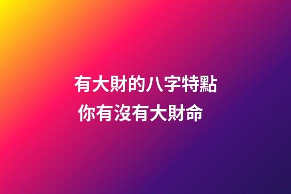 有大財的八字特點 你有沒有大財命